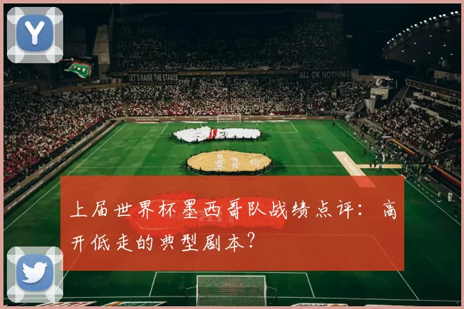 上届世界杯墨西哥队战绩点评：高开低走的典型剧本？