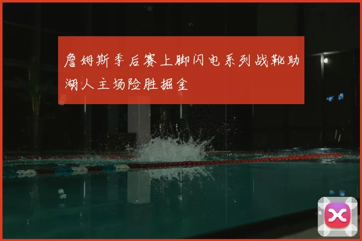 詹姆斯季后赛上脚闪电系列战靴助湖人主场险胜掘金