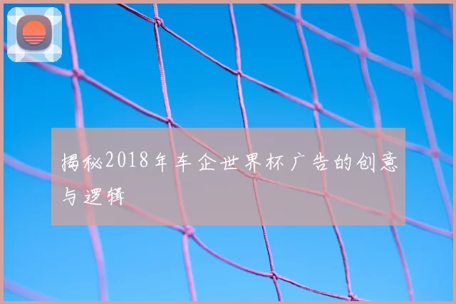 揭秘2018年车企世界杯广告的创意与逻辑