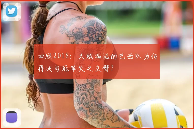 回顾2018:天赋满溢的巴西队为何再次与冠军失之交臂?