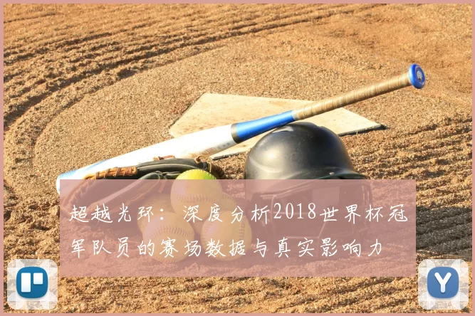 超越光环:深度分析2018世界杯冠军队员的赛场数据与真实影响力