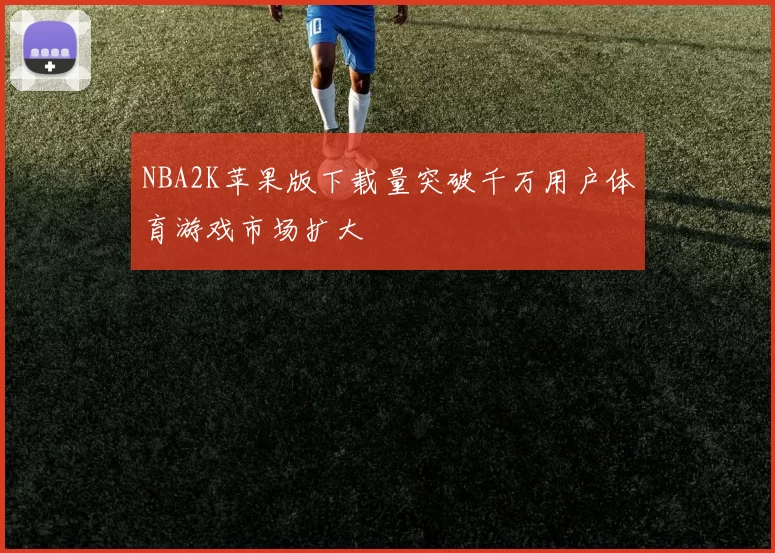 NBA2K苹果版下载量突破千万用户体育游戏市场扩大