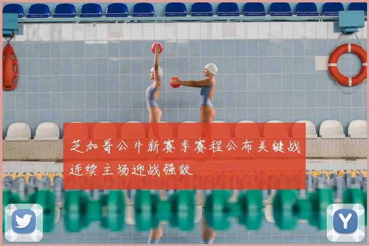 芝加哥公牛新赛季赛程公布关键战连续主场迎战强敌