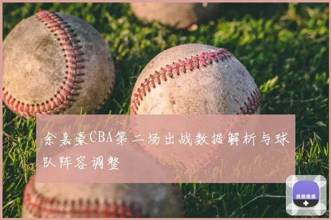 余嘉豪CBA第二场出战数据解析与球队阵容调整