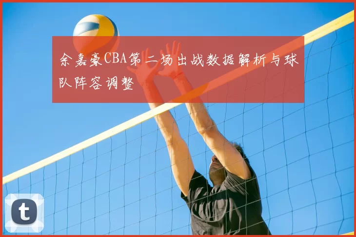 余嘉豪CBA第二场出战数据解析与球队阵容调整
