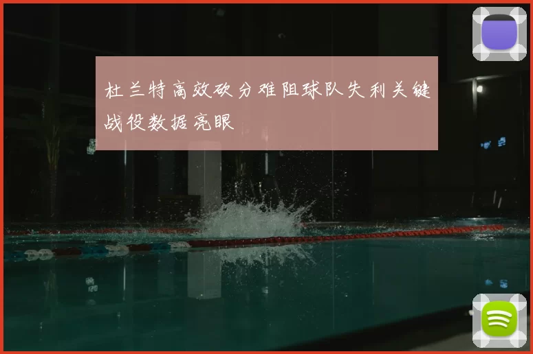 杜兰特高效砍分难阻球队失利关键战役数据亮眼