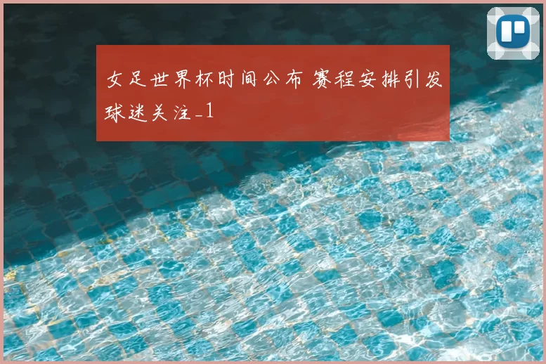 女足世界杯时间公布 赛程安排引发球迷关注_1