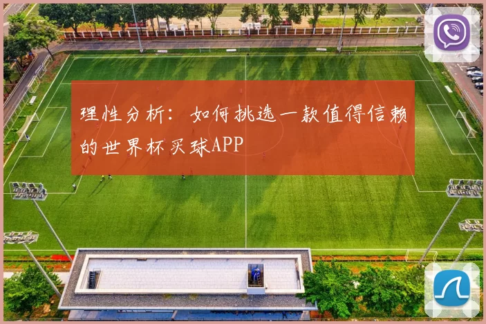 理性分析：如何挑选一款值得信赖的世界杯买球APP
