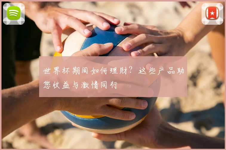 世界杯期间如何理财?这些产品助您收益与激情同行