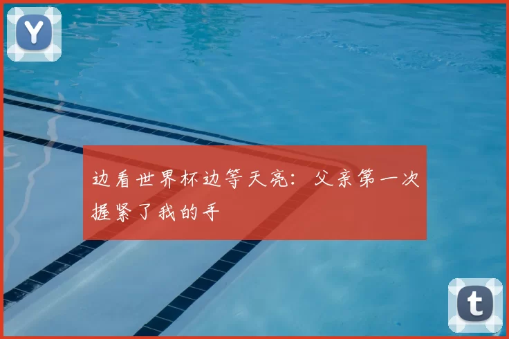 边看世界杯边等天亮:父亲第一次握紧了我的手
