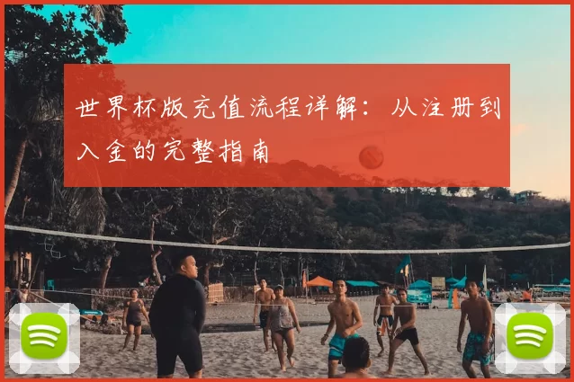 世界杯版充值流程详解:从注册到入金的完整指南