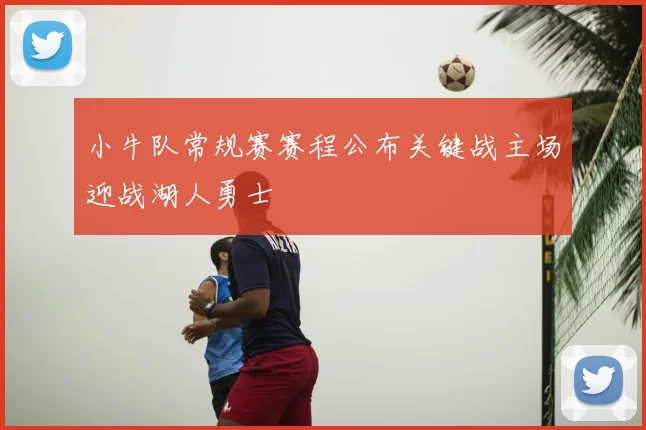 小牛队常规赛赛程公布关键战主场迎战湖人勇士