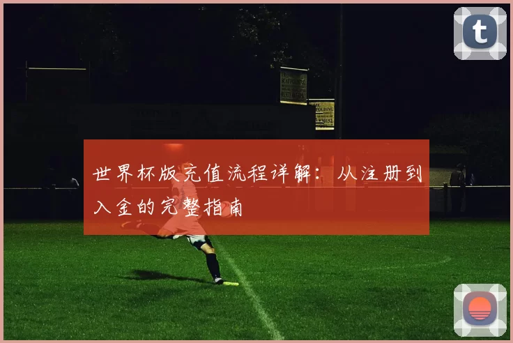 世界杯版充值流程详解：从注册到入金的完整指南