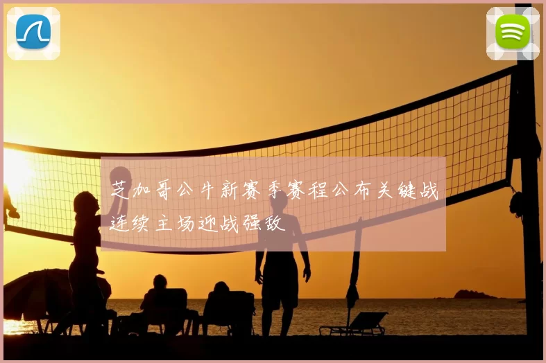 芝加哥公牛新赛季赛程公布关键战连续主场迎战强敌