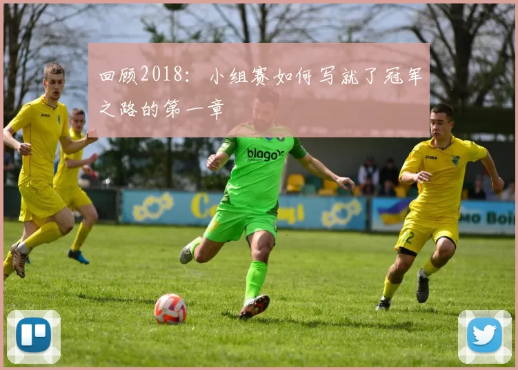 回顾2018:小组赛如何写就了冠军之路的第一章