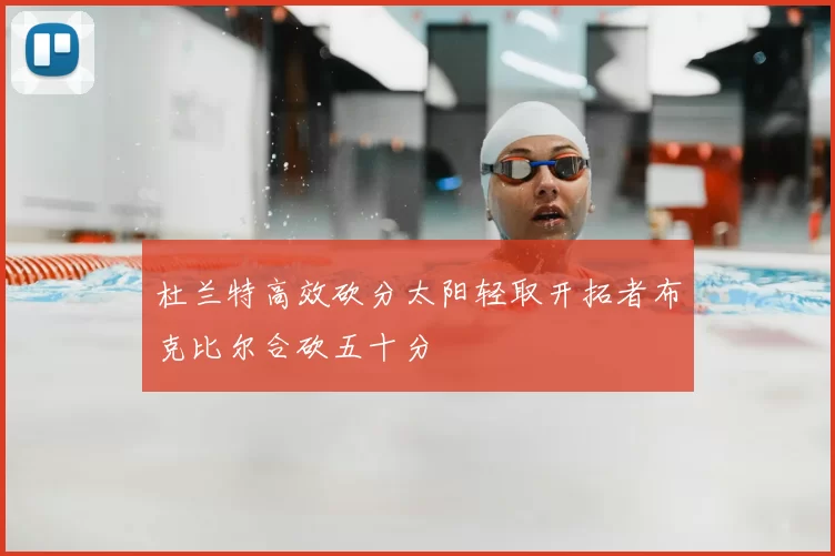 杜兰特高效砍分太阳轻取开拓者布克比尔合砍五十分