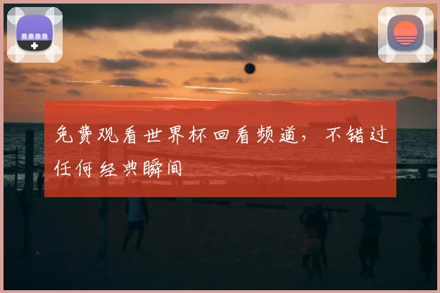 免费观看世界杯回看频道,不错过任何经典瞬间