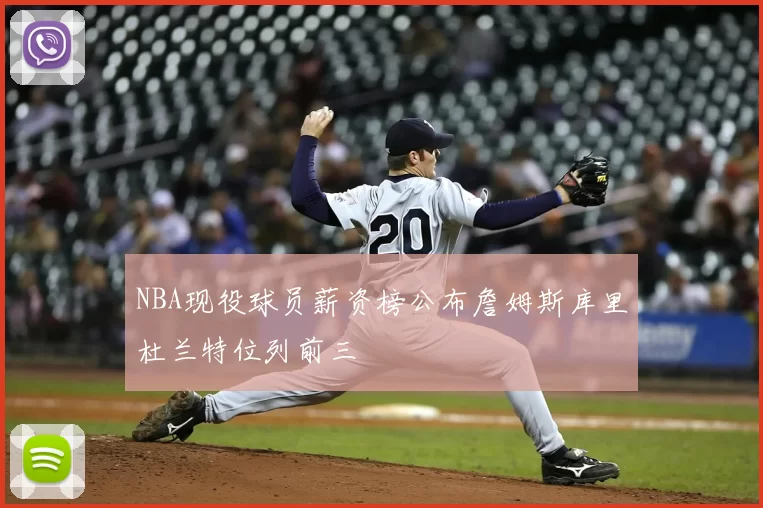 NBA现役球员薪资榜公布詹姆斯库里杜兰特位列前三