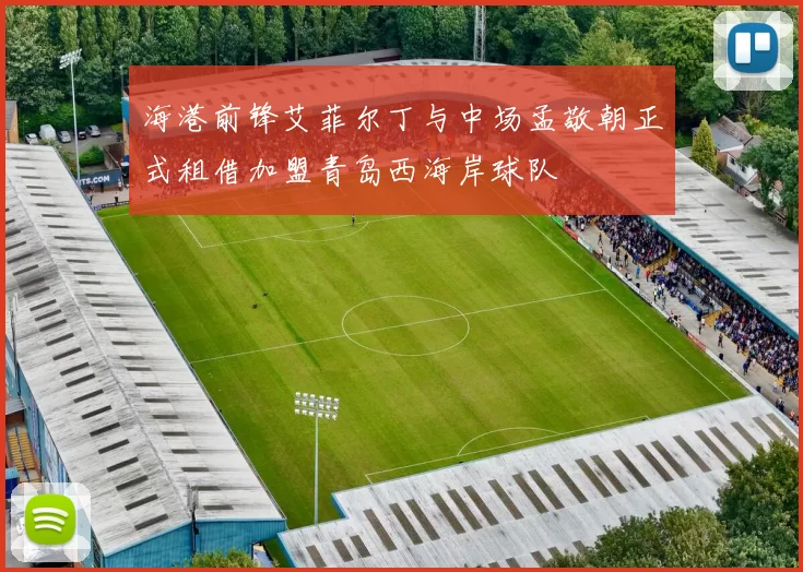 海港前锋艾菲尔丁与中场孟敬朝正式租借加盟青岛西海岸球队