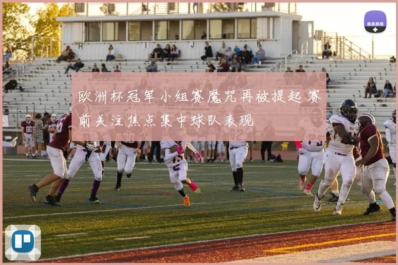欧洲杯冠军小组赛魔咒再被提起 赛前关注焦点集中球队表现