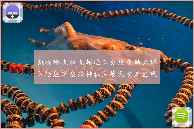 凯特琳克拉克超远三分绝杀助力球队险胜华盛顿神秘人展现女库里风采