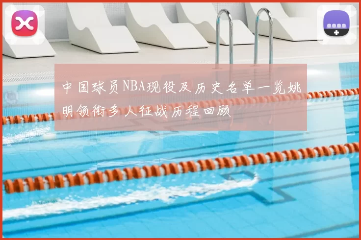 中国球员NBA现役及历史名单一览姚明领衔多人征战历程回顾