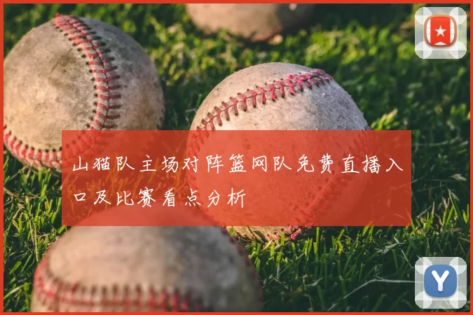 山猫队主场对阵篮网队免费直播入口及比赛看点分析