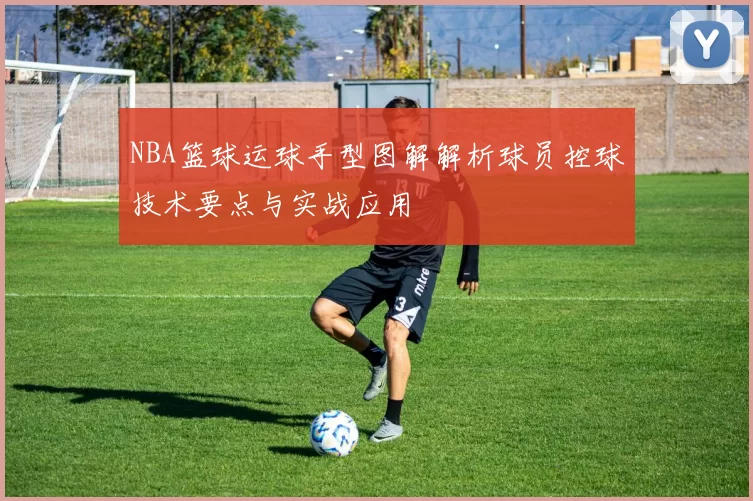 NBA篮球运球手型图解解析球员控球技术要点与实战应用