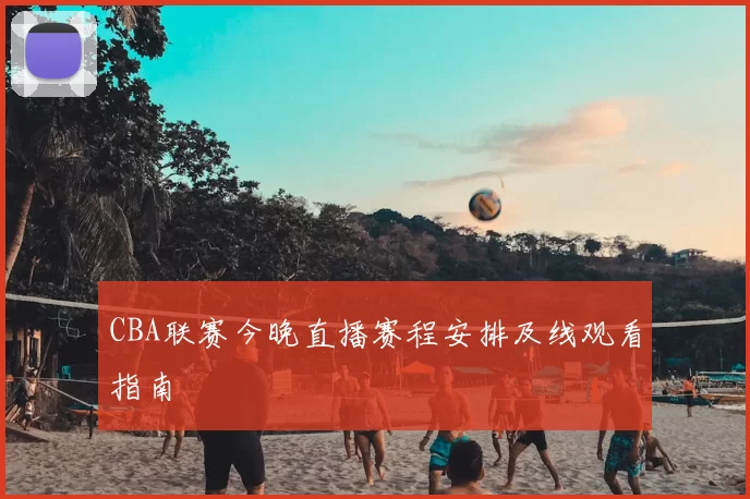 CBA联赛今晚直播赛程安排及线观看指南