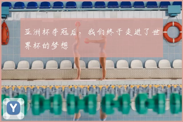 亚洲杯夺冠后,我们终于走进了世界杯的梦想
