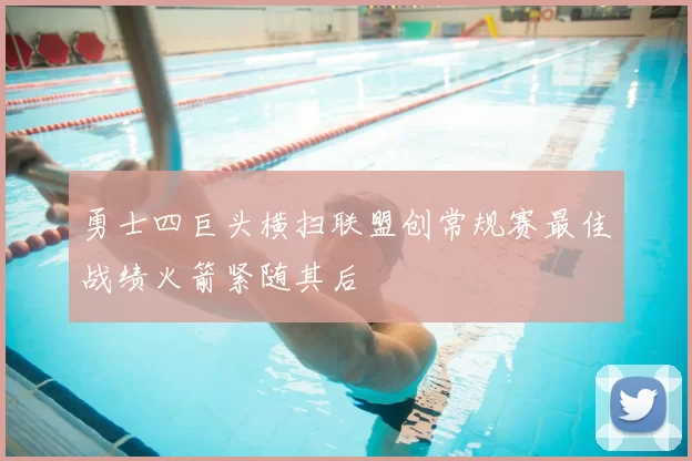 勇士四巨头横扫联盟创常规赛最佳战绩火箭紧随其后