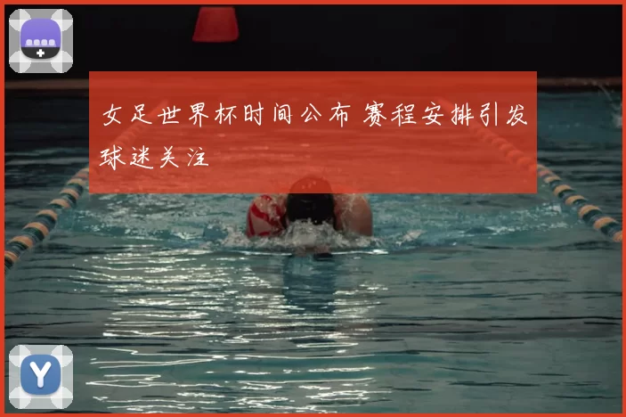 女足世界杯时间公布 赛程安排引发球迷关注