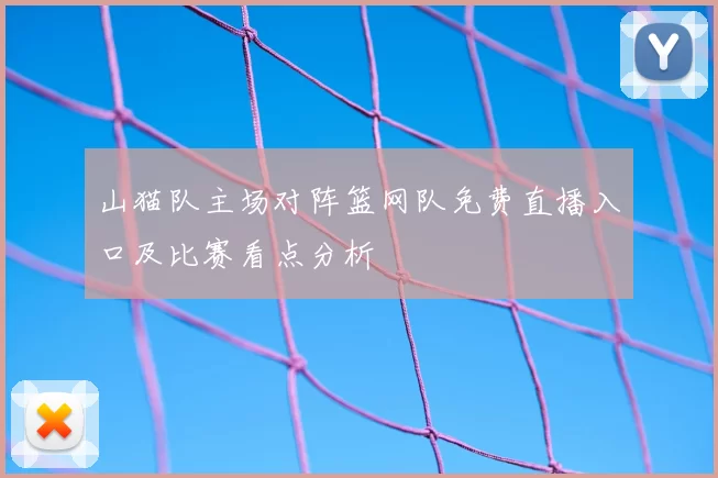 山猫队主场对阵篮网队免费直播入口及比赛看点分析