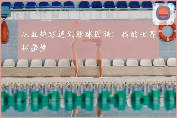 从狂热球迷到赌球囚徒:我的世界杯噩梦