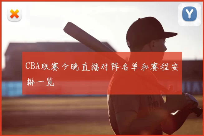 CBA联赛今晚直播对阵名单和赛程安排一览