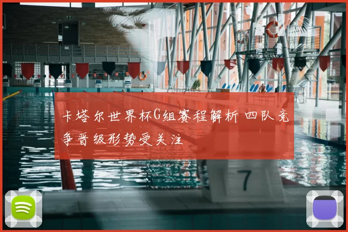卡塔尔世界杯G组赛程解析 四队竞争晋级形势受关注