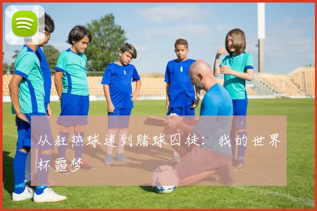 从狂热球迷到赌球囚徒：我的世界杯噩梦