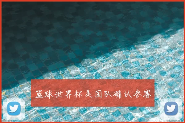 篮球世界杯美国队确认参赛