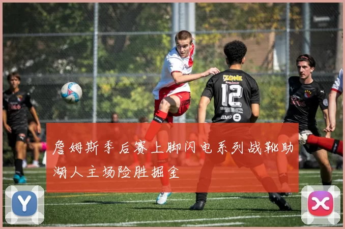 詹姆斯季后赛上脚闪电系列战靴助湖人主场险胜掘金