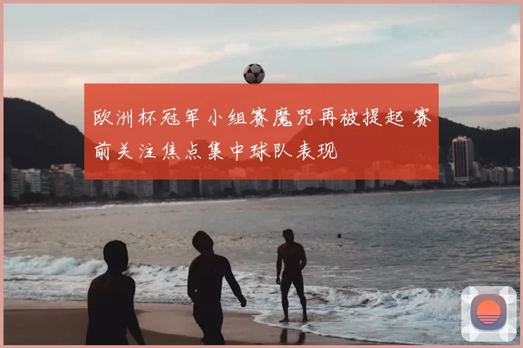 欧洲杯冠军小组赛魔咒再被提起 赛前关注焦点集中球队表现