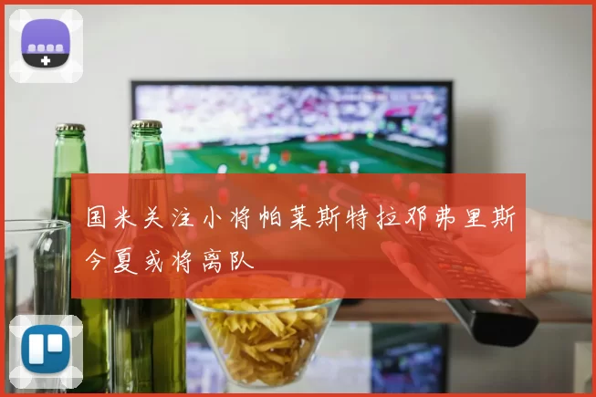 国米关注小将帕莱斯特拉邓弗里斯今夏或将离队
